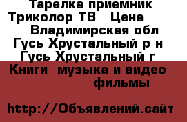 Тарелка приемник Триколор ТВ › Цена ­ 4 000 - Владимирская обл., Гусь-Хрустальный р-н, Гусь-Хрустальный г. Книги, музыка и видео » DVD, Blue Ray, фильмы   